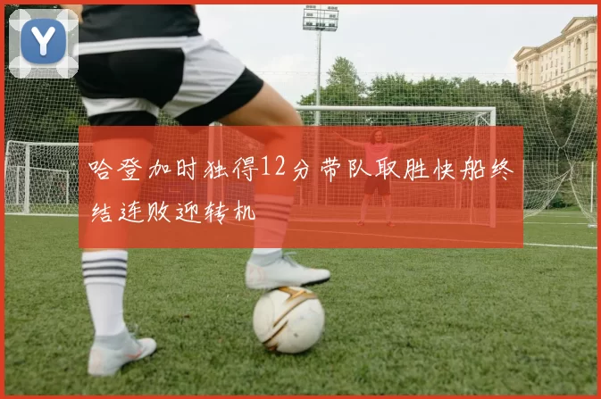 哈登加时独得12分带队取胜快船终结连败迎转机