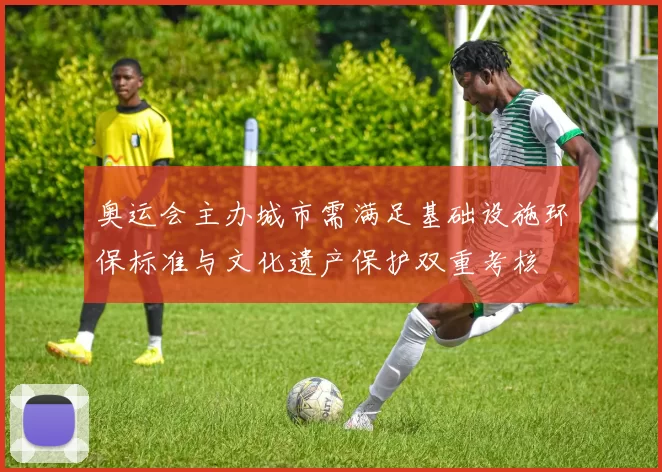 奥运会主办城市需满足基础设施环保标准与文化遗产保护双重考核
