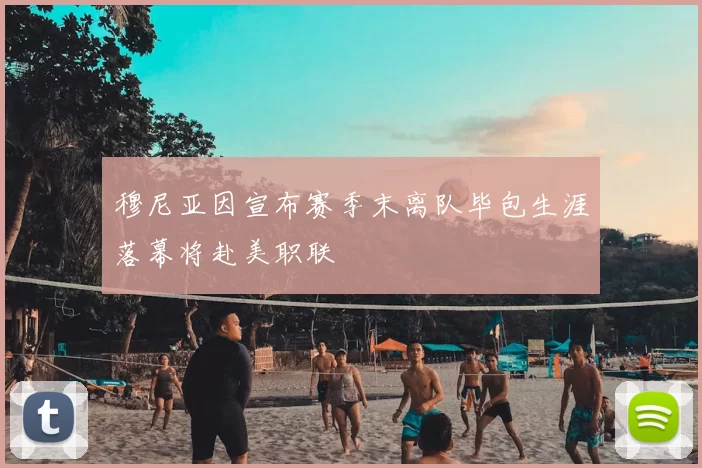 穆尼亚因宣布赛季末离队毕包生涯落幕将赴美职联