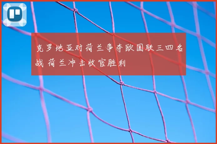 克罗地亚对荷兰争夺欧国联三四名战 荷兰冲击收官胜利