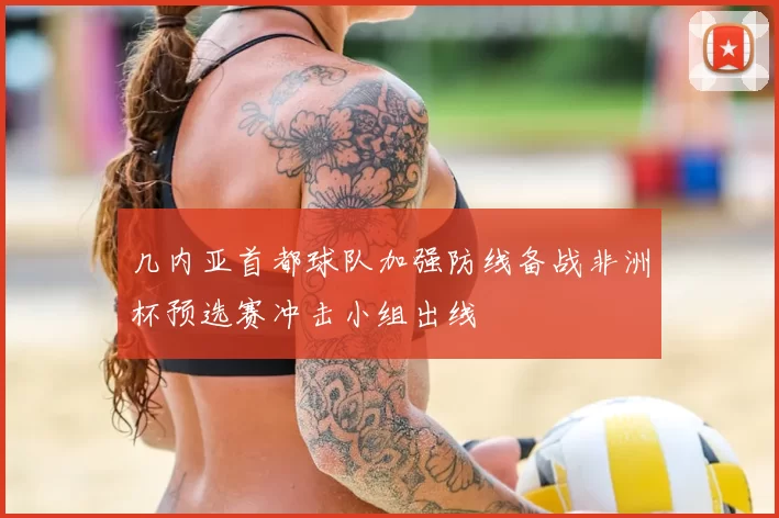 几内亚首都球队加强防线备战非洲杯预选赛冲击小组出线
