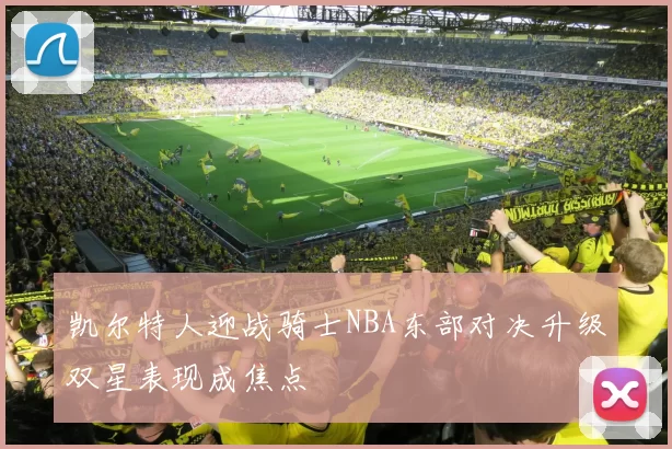 凯尔特人迎战骑士NBA东部对决升级双星表现成焦点