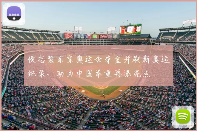 侯志慧东京奥运会夺金并刷新奥运纪录,助力中国举重再添亮点