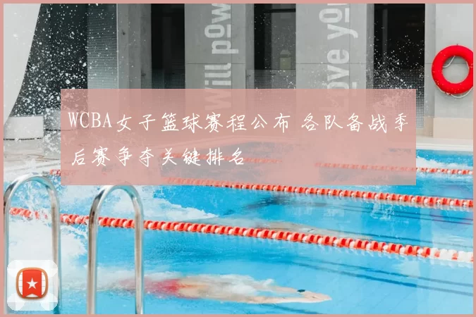 WCBA女子篮球赛程公布 各队备战季后赛争夺关键排名