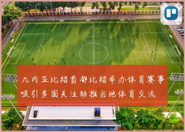 几内亚比绍首都比绍举办体育赛事吸引多国关注助推当地体育交流