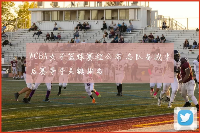 WCBA女子篮球赛程公布 各队备战季后赛争夺关键排名