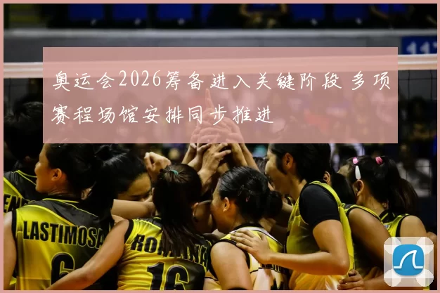 奥运会2026筹备进入关键阶段 多项赛程场馆安排同步推进