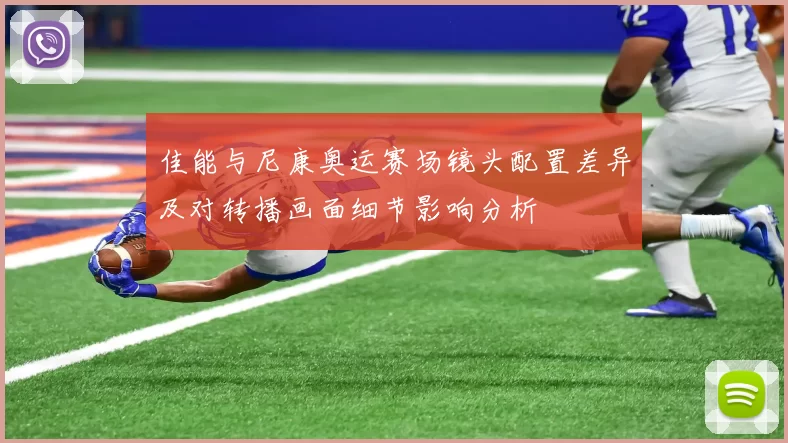 佳能与尼康奥运赛场镜头配置差异及对转播画面细节影响分析