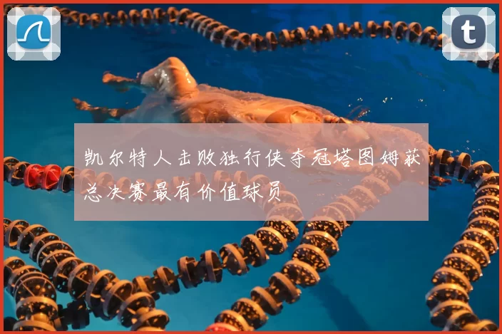 凯尔特人击败独行侠夺冠塔图姆获总决赛最有价值球员