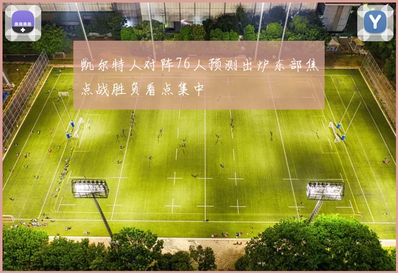 凯尔特人对阵76人预测出炉东部焦点战胜负看点集中