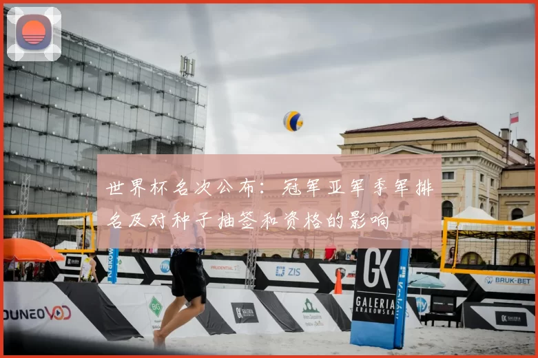 世界杯名次公布：冠军亚军季军排名及对种子抽签和资格的影响