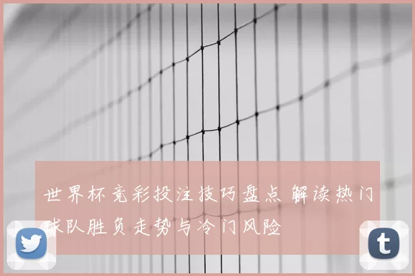 世界杯竞彩投注技巧盘点 解读热门球队胜负走势与冷门风险