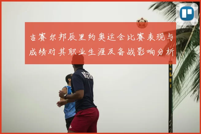 吉赛尔邦辰里约奥运会比赛表现与成绩对其职业生涯及备战影响分析