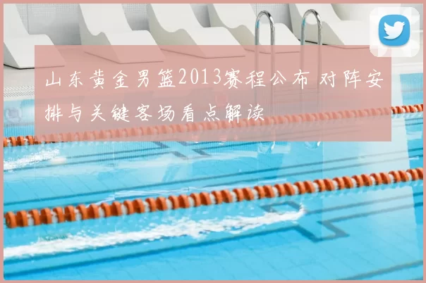 山东黄金男篮2013赛程公布 对阵安排与关键客场看点解读