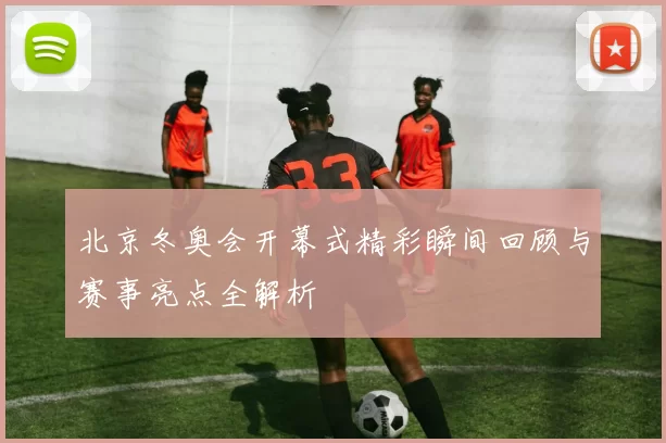 北京冬奥会开幕式精彩瞬间回顾与赛事亮点全解析