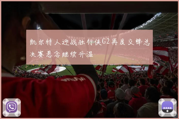 凯尔特人迎战独行侠G2再度交锋总决赛悬念继续升温