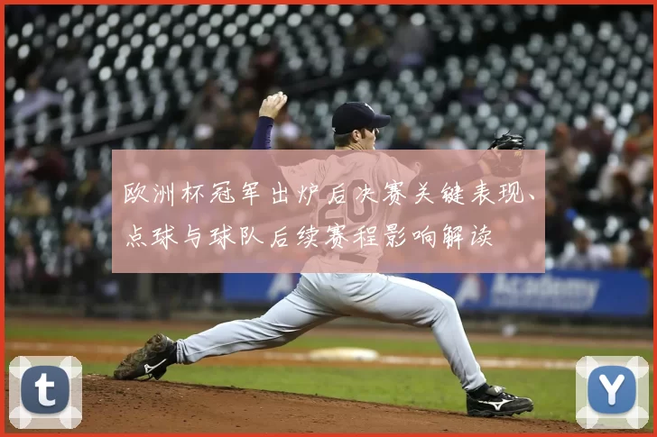 欧洲杯冠军出炉后决赛关键表现、点球与球队后续赛程影响解读