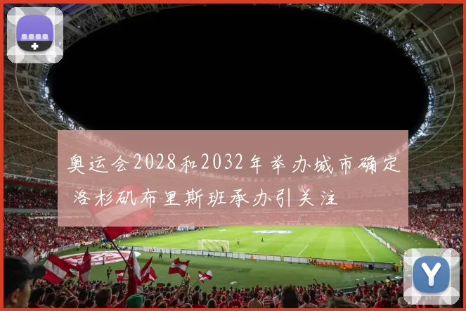 奥运会2028和2032年举办城市确定 洛杉矶布里斯班承办引关注