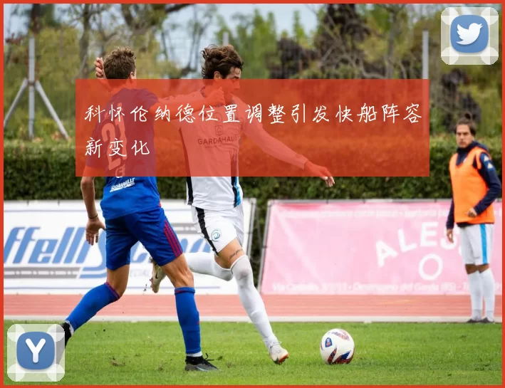 科怀伦纳德位置调整引发快船阵容新变化