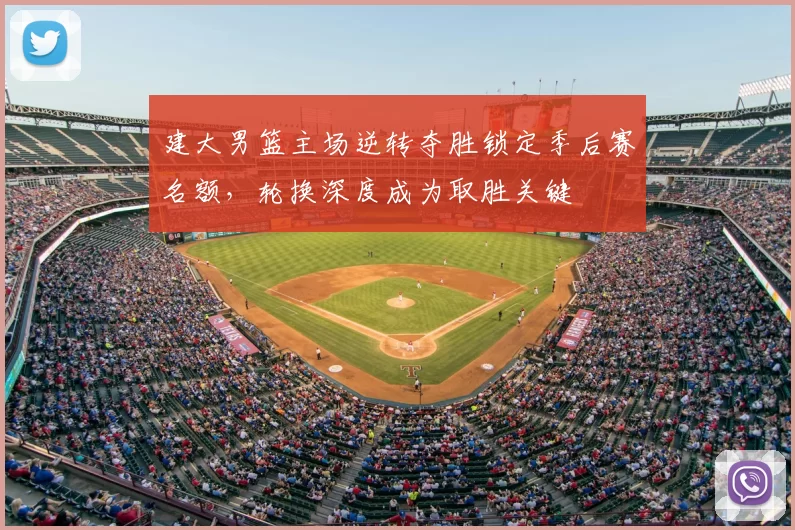 建大男篮主场逆转夺胜锁定季后赛名额，轮换深度成为取胜关键