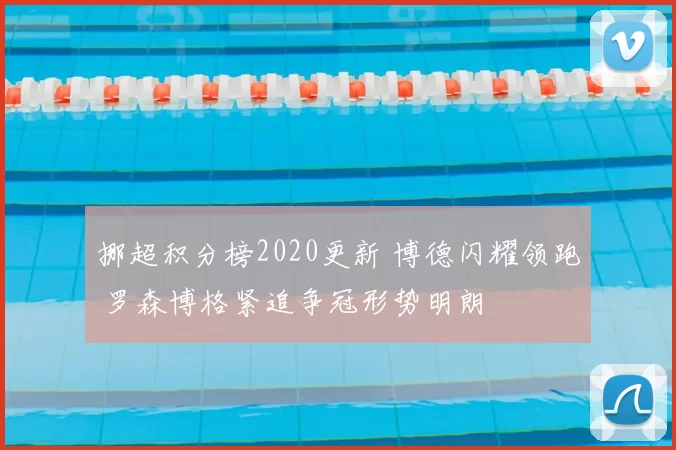 挪超积分榜2020更新 博德闪耀领跑 罗森博格紧追争冠形势明朗