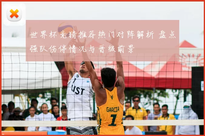 世界杯竞猜推荐热门对阵解析 盘点强队伤停情况与晋级前景