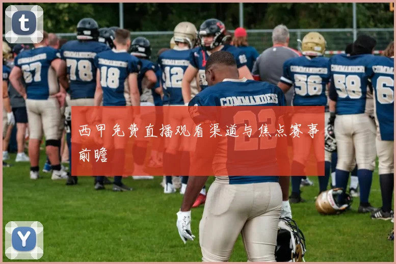 西甲免费直播观看渠道与焦点赛事前瞻