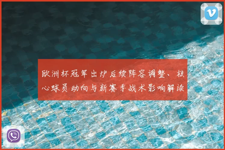 欧洲杯冠军出炉后续阵容调整、核心球员动向与新赛季战术影响解读