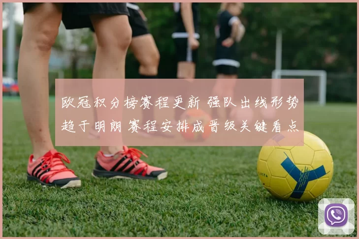 欧冠积分榜赛程更新 强队出线形势趋于明朗 赛程安排成晋级关键看点