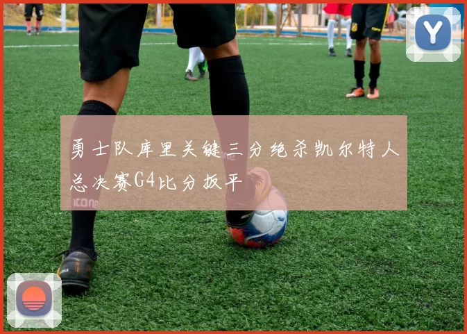 勇士队库里关键三分绝杀凯尔特人总决赛G4比分扳平