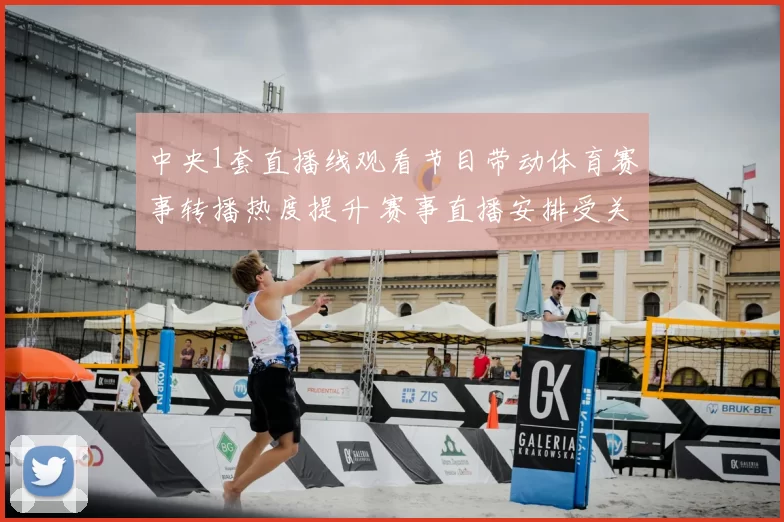 中央1套直播线观看节目带动体育赛事转播热度提升 赛事直播安排受关注