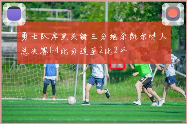 勇士队库里关键三分绝杀凯尔特人总决赛G4比分追至2比2平