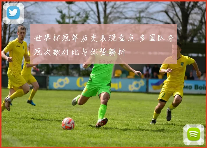 世界杯冠军历史表现盘点 多国队夺冠次数对比与优势解析