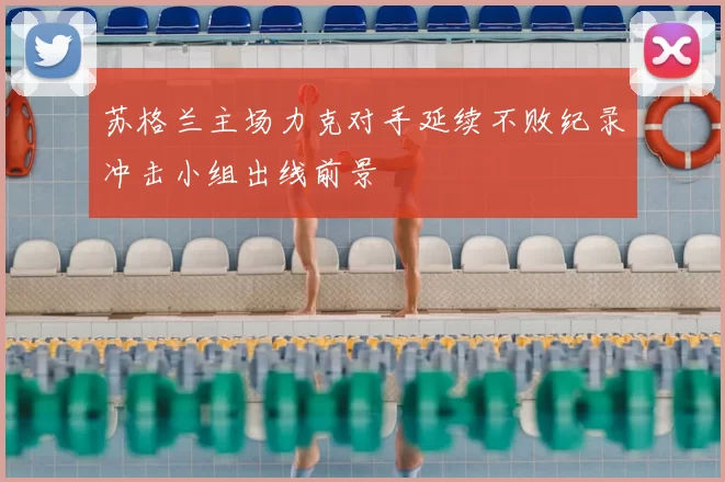 苏格兰主场力克对手延续不败纪录冲击小组出线前景