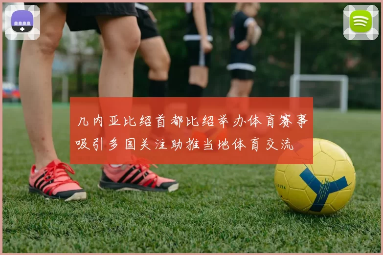 几内亚比绍首都比绍举办体育赛事吸引多国关注助推当地体育交流