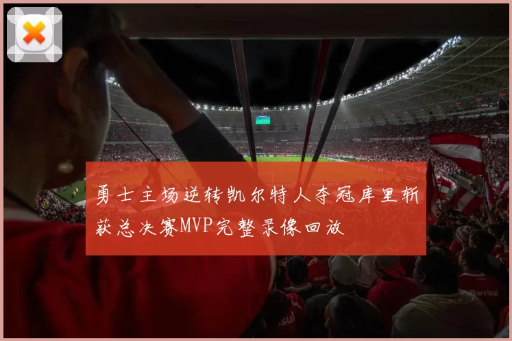 勇士主场逆转凯尔特人夺冠库里斩获总决赛MVP完整录像回放