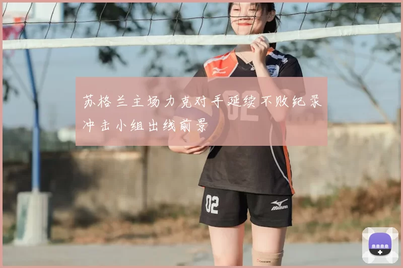 苏格兰主场力克对手延续不败纪录冲击小组出线前景