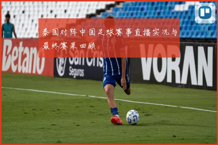 泰国对阵中国足球赛事直播实况与最终赛果回顾