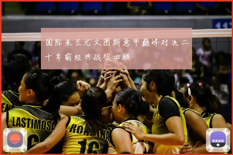 国际米兰尤文图斯意甲巅峰对决二十年前经典战役回顾