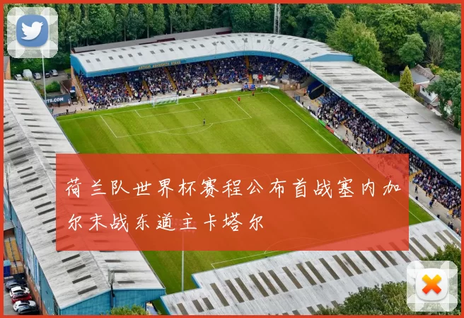 荷兰队世界杯赛程公布首战塞内加尔末战东道主卡塔尔